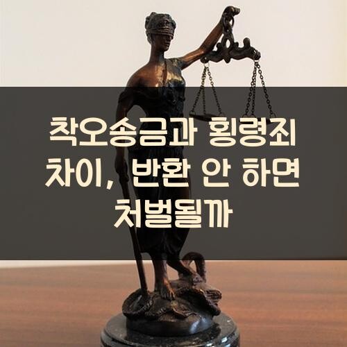 착오송금과 횡령죄 차이, 반환 안 하면 처벌될까?