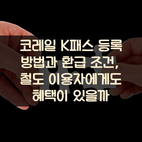 코레일 K패스 등록 방법과 환급 조건, 철도 이용자에게도 혜택이 있을까?