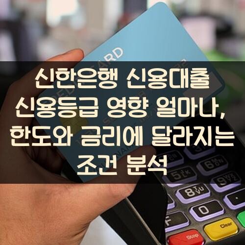 신한은행 신용대출 신용등급 영향 얼마나, 한도와 금리에 달라지는 조건 분석