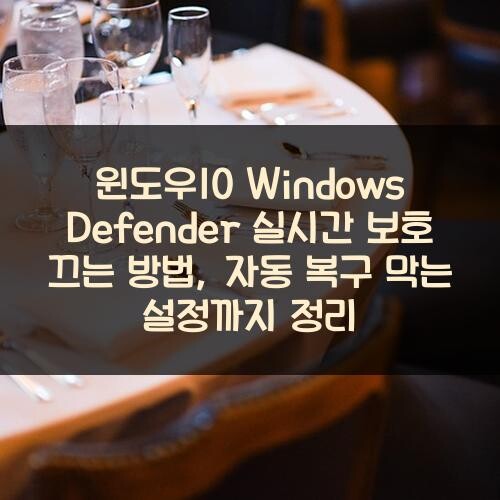 윈도우10 Windows Defender 실시간 보호 끄는 방법, 자동 복구 막는 설정까지 정리