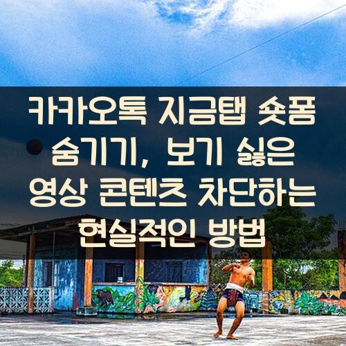 카카오톡 지금탭 숏폼 숨기기, 보기 싫은 영상 콘텐츠 차단하는 현실적인 방법