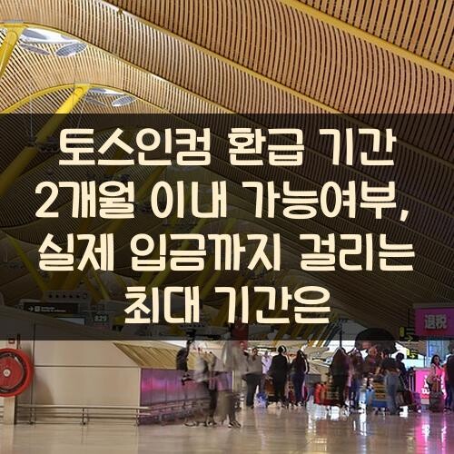 토스인컴 환급 기간 2개월 이내 가능여부, 실제 입금까지 걸리는 최대 기간은?