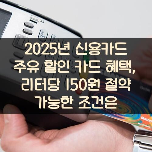 2025년 신용카드 주유 할인 카드 혜택, 리터당 150원 절약 가능한 조건은?