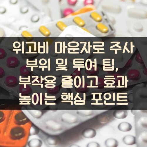 위고비 마운자로 주사 부위 및 투여 팁, 부작용 줄이고 효과 높이는 핵심 포인트