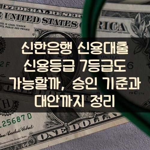 신한은행 신용대출 신용등급 7등급도 가능할까, 승인 기준과 대안까지 정리