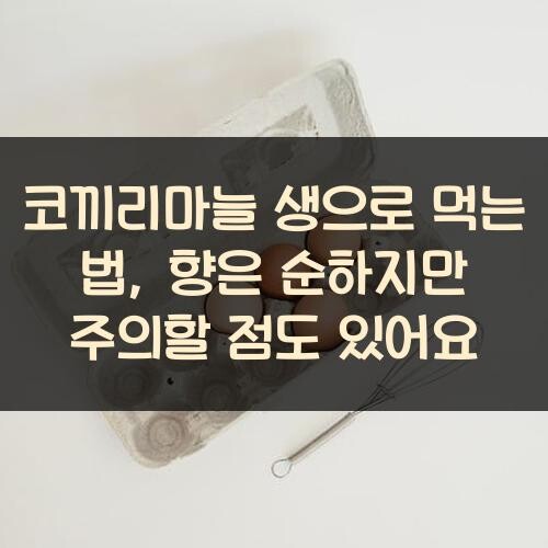 코끼리마늘 생으로 먹는 법, 향은 순하지만 주의할 점도 있어요