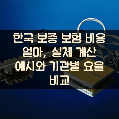 한국 보증 보험 비용 얼마, 실제 계산 예시와 기관별 요율 비교