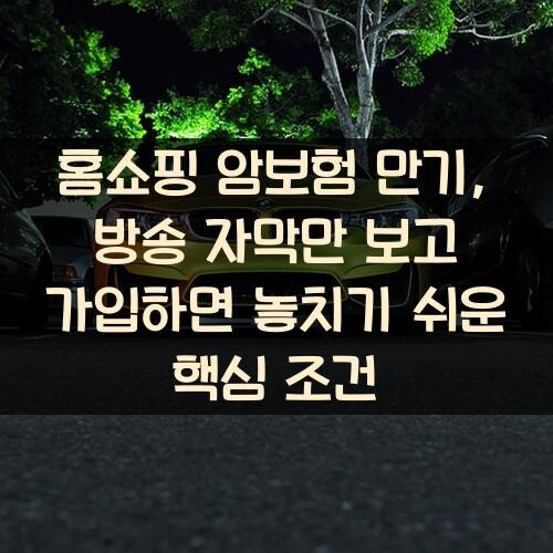 홈쇼핑 암보험 만기, 방송 자막만 보고 가입하면 놓치기 쉬운 핵심 조건