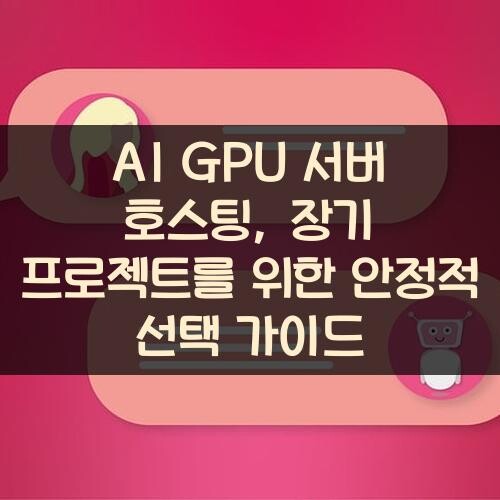 AI GPU 서버 호스팅, 장기 프로젝트를 위한 안정적 선택 가이드