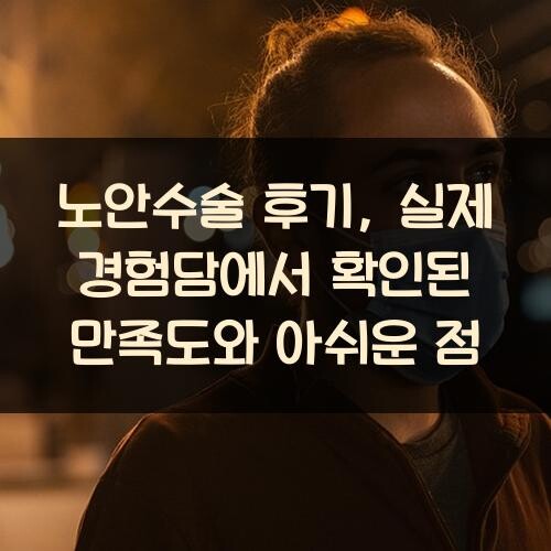 노안수술 후기, 실제 경험담에서 확인된 만족도와 아쉬운 점