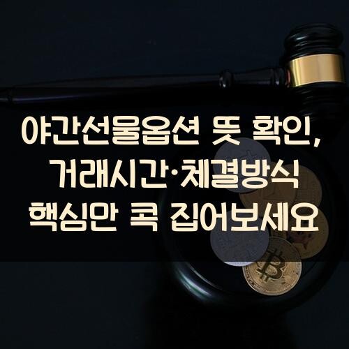 야간선물옵션 뜻 확인, 거래시간·체결방식 핵심만 콕 집어보세요