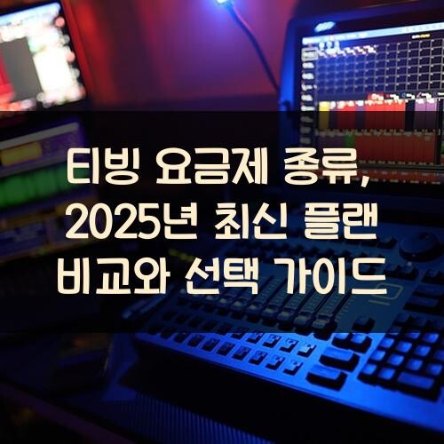 티빙 요금제 종류, 2025년 최신 플랜 비교와 선택 가이드