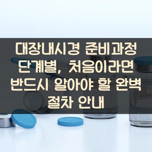 대장내시경 준비과정 단계별, 처음이라면 반드시 알아야 할 완벽 절차 안내