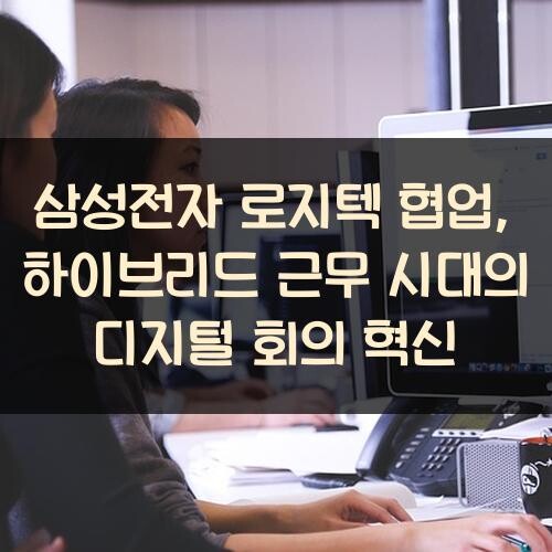 삼성전자 로지텍 협업, 하이브리드 근무 시대의 디지털 회의 혁신
