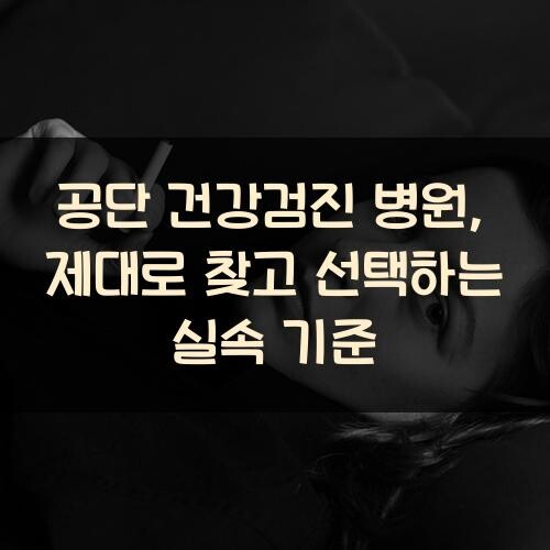 공단 건강검진 병원, 제대로 찾고 선택하는 실속 기준