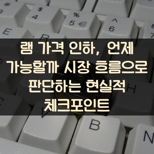램 가격 인하, 언제 가능할까? 시장 흐름으로 판단하는 현실적 체크포인트