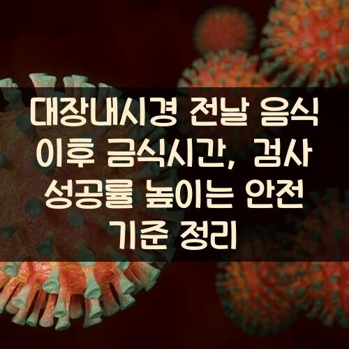 대장내시경 전날 음식 이후 금식시간, 검사 성공률 높이는 안전 기준 정리