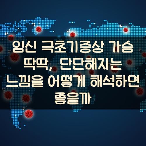 임신 극초기증상 가슴 딱딱, 단단해지는 느낌을 어떻게 해석하면 좋을까