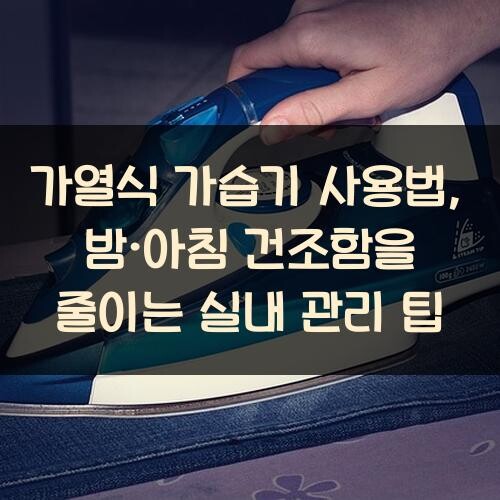 가열식 가습기 사용법, 밤·아침 건조함을 줄이는 실내 관리 팁
