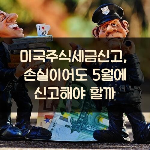 미국주식세금신고, 손실이어도 5월에 신고해야 할까?