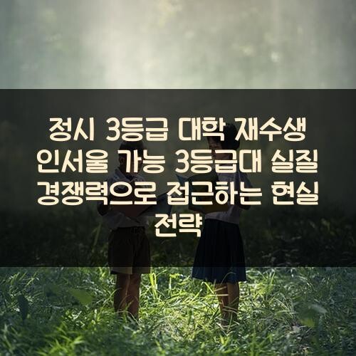 정시 3등급 대학 재수생 인서울 가능 3등급대 실질 경쟁력으로 접근하는 현실 전략