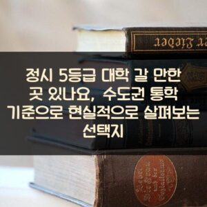 정시 5등급 대학 갈 만한 곳 있나요?, 수도권 통학 기준으로 현실적으로 살펴보는 선택지