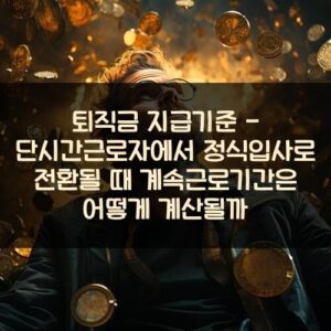 퇴직금 지급기준 - 단시간근로자에서 정식입사로 전환될 때 계속근로기간은 어떻게 계산될까
