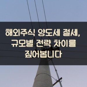 해외주식 양도세 절세, 규모별 전략 차이를 짚어봅니다