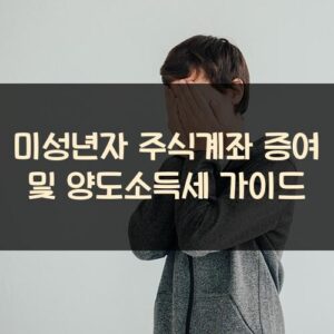 미성년자 주식계좌 증여 및 양도소득세 가이드