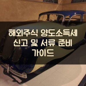 해외주식 양도소득세 신고 및 서류 준비 가이드 해외주식 양도소득세 신고 및 서류 준비 가이드