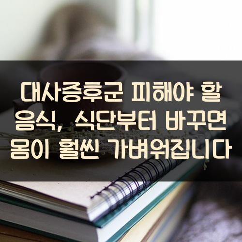 대사증후군 피해야 할 음식, 식단부터 바꾸면 몸이 훨씬 가벼워집니다