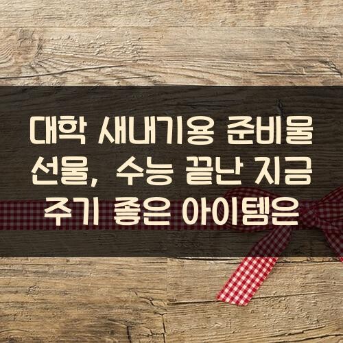 대학 새내기용 준비물 선물, 수능 끝난 지금 주기 좋은 아이템은?
