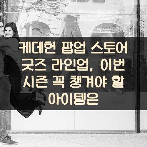 케데헌 팝업 스토어 굿즈 라인업, 이번 시즌 꼭 챙겨야 할 아이템은?