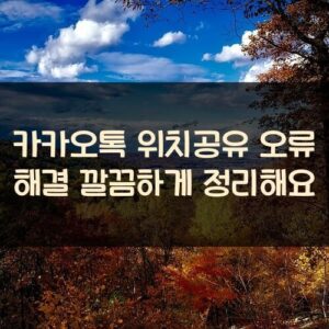 카카오톡 위치공유 오류 해결 깔끔하게 정리해요