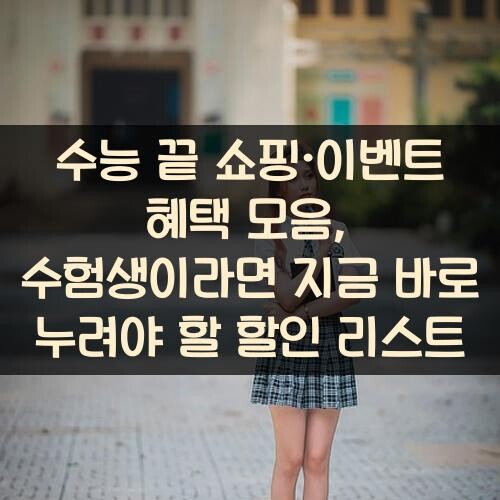수능 끝 쇼핑·이벤트 혜택 모음, 수험생이라면 지금 바로 누려야 할 할인 리스트