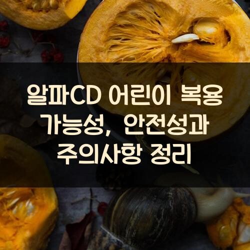 알파CD 어린이 복용 가능성, 안전성과 주의사항 정리