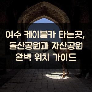 여수 케이블카 타는곳, 돌산공원과 자산공원 완벽 위치 가이드