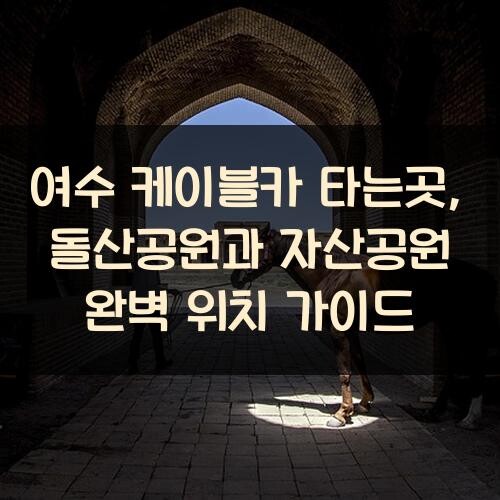 여수 케이블카 타는곳, 돌산공원과 자산공원 완벽 위치 가이드