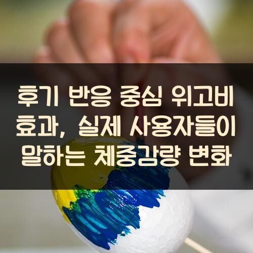 후기 반응 중심 위고비 효과, 실제 사용자들이 말하는 체중감량 변화