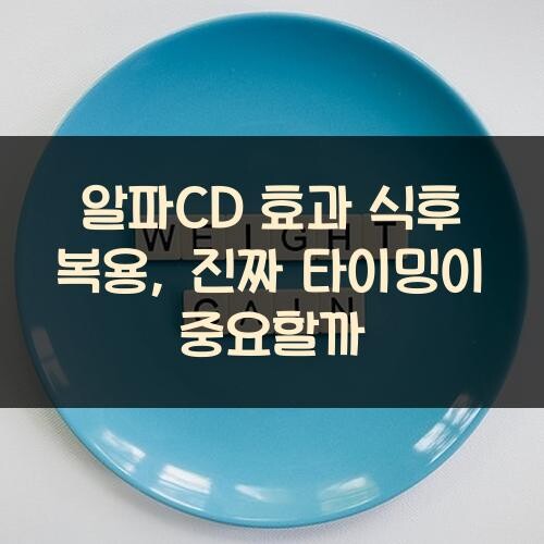 알파CD 효과 식후 복용, 진짜 타이밍이 중요할까