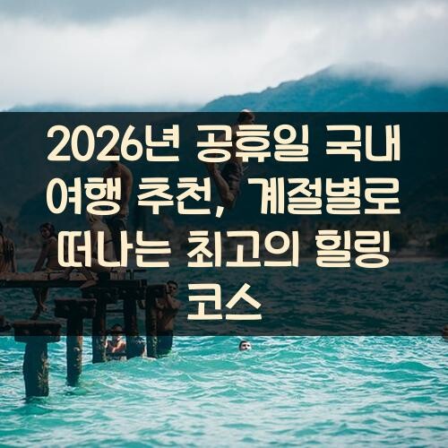 2026년 공휴일 국내 여행 추천, 계절별로 떠나는 최고의 힐링 코스