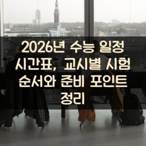2026년 수능 일정 시간표, 교시별 시험 순서와 준비 포인트 정리