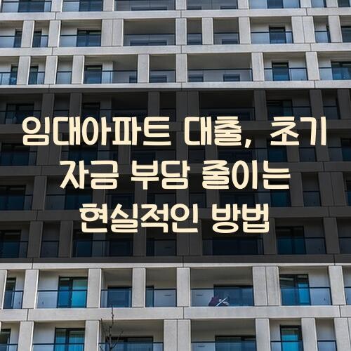 임대아파트 대출, 초기 자금 부담 줄이는 현실적인 방법