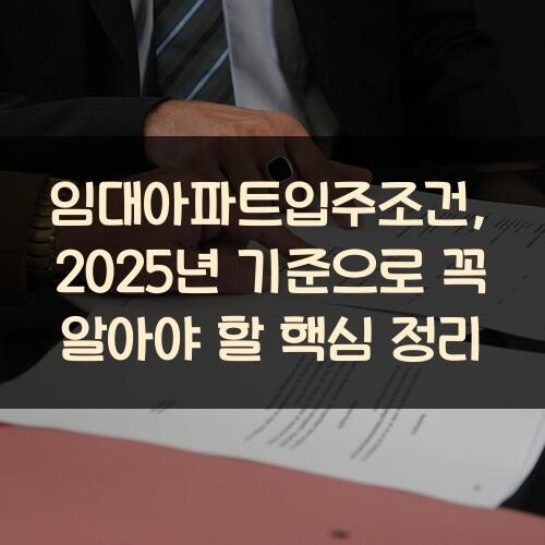 임대아파트입주조건, 2025년 기준으로 꼭 알아야 할 핵심 정리
