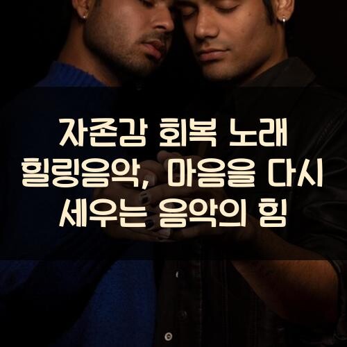 자존감 회복 노래 힐링음악, 마음을 다시 세우는 음악의 힘