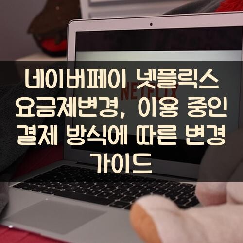 네이버페이 넷플릭스 요금제변경, 이용 중인 결제 방식에 따른 변경 가이드
