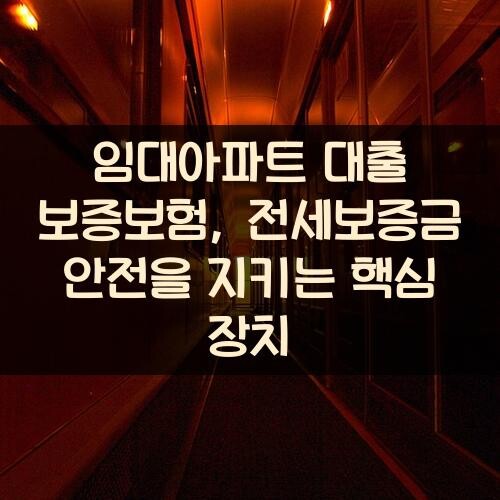 임대아파트 대출 보증보험, 전세보증금 안전을 지키는 핵심 장치