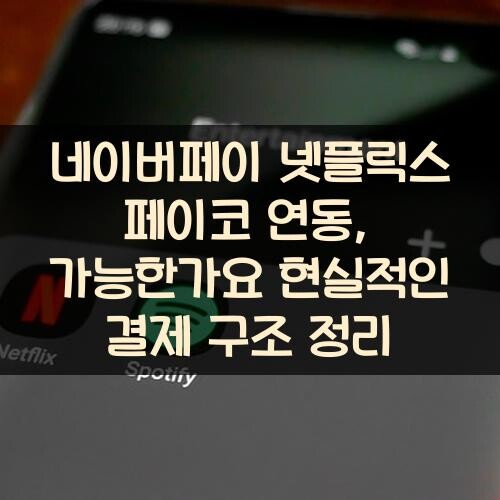 네이버페이 넷플릭스 페이코 연동, 가능한가요? 현실적인 결제 구조 정리