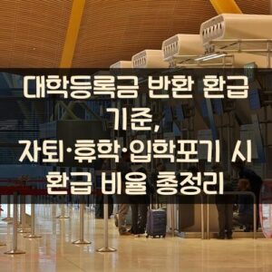 대학등록금 반환 환급 기준, 자퇴·휴학·입학포기 시 환급 비율 총정리 대학등록금 반환 환급 기준, 자퇴·휴학·입학포기 시 환급 비율 총정리