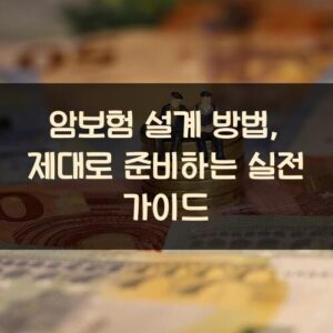 암보험 설계 방법, 제대로 준비하는 실전 가이드 암보험 설계 방법, 제대로 준비하는 실전 가이드